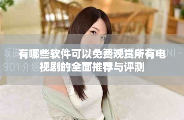 有哪些软件可以免费观赏所有电视剧的全面推荐与评测