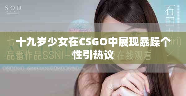 十九岁少女在CSGO中展现暴躁个性引热议