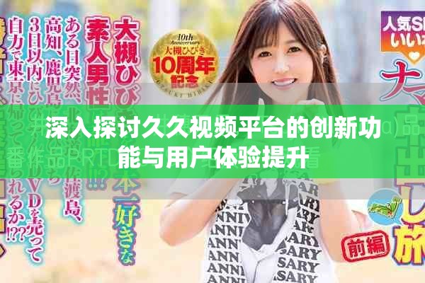 深入探讨久久视频平台的创新功能与用户体验提升