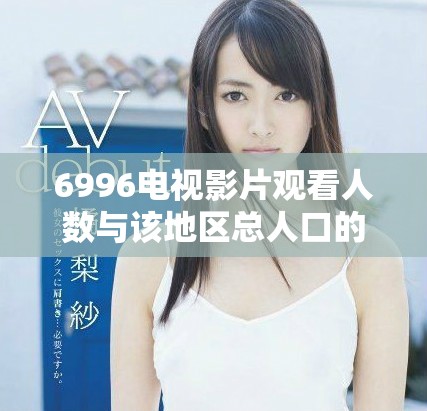 6996电视影片观看人数与该地区总人口的关系分析