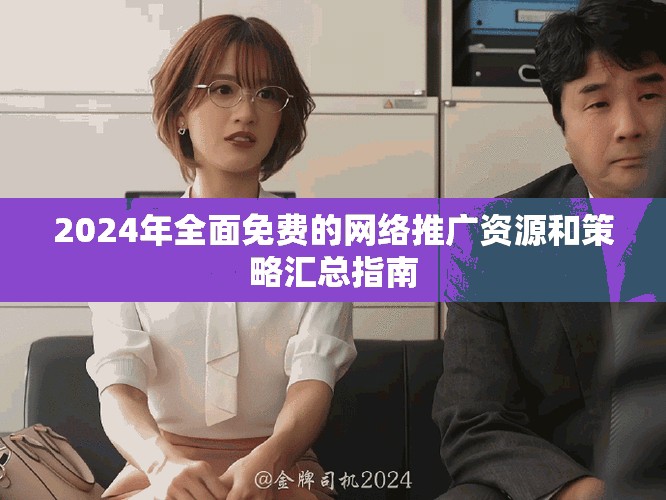 2024年全面免费的网络推广资源和策略汇总指南