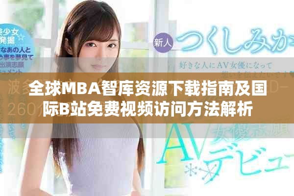 全球MBA智库资源下载指南及国际B站免费视频访问方法解析