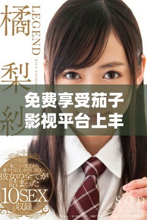 免费享受茄子影视平台上丰富的电视剧资源分享
