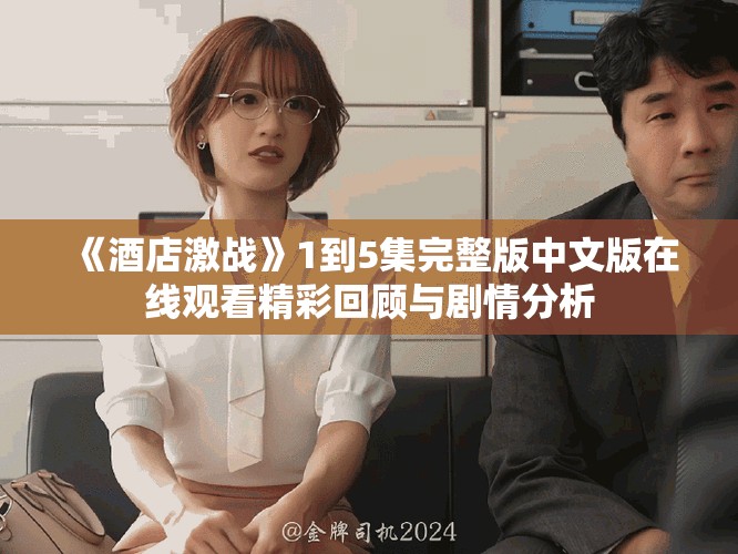 《酒店激战》1到5集完整版中文版在线观看精彩回顾与剧情分析