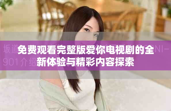 免费观看完整版爱你电视剧的全新体验与精彩内容探索