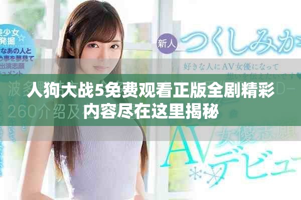 人狗大战5免费观看正版全剧精彩内容尽在这里揭秘