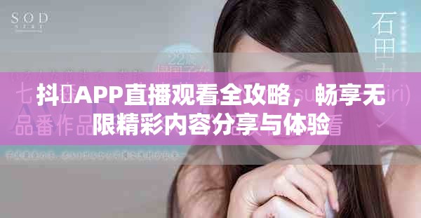 抖抈APP直播观看全攻略，畅享无限精彩内容分享与体验