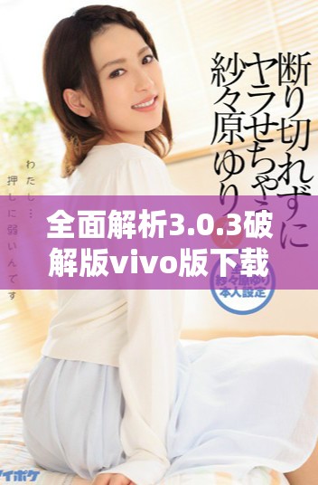 全面解析3.0.3破解版vivo版下载与使用技巧