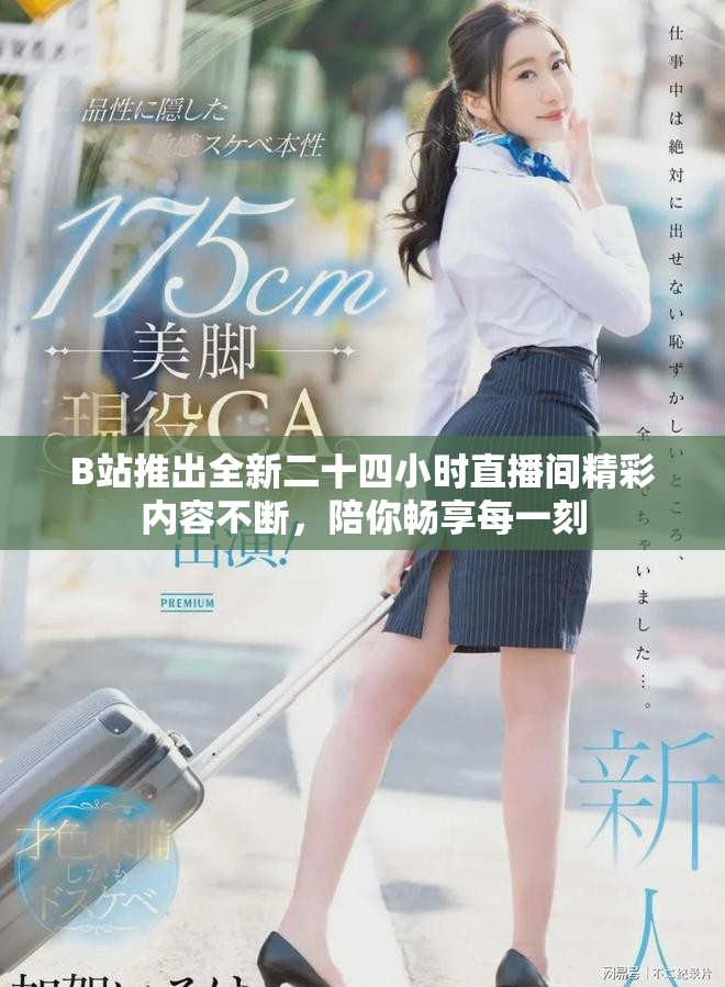 B站推出全新二十四小时直播间精彩内容不断，陪你畅享每一刻
