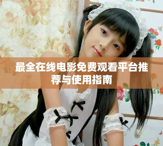 最全在线电影免费观看平台推荐与使用指南
