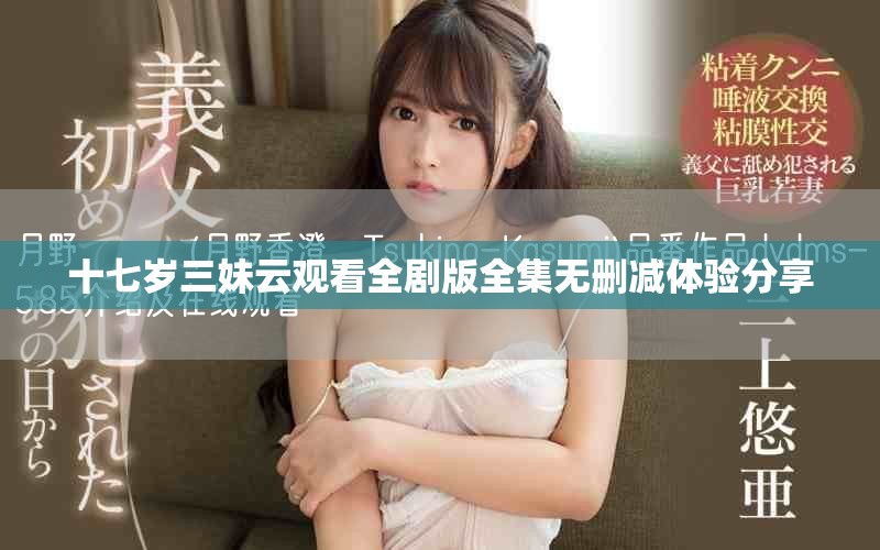 十七岁三妹云观看全剧版全集无删减体验分享