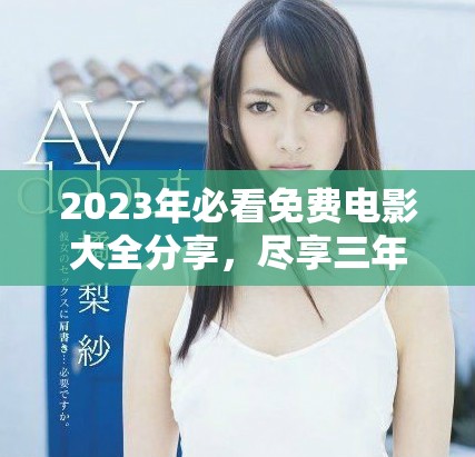 2023年必看免费电影大全分享，尽享三年精彩大片盛宴