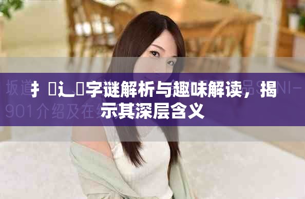 扌喿辶畐字谜解析与趣味解读，揭示其深层含义
