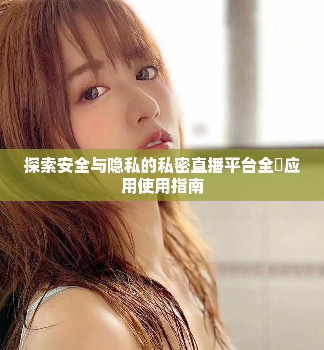 探索安全与隐私的私密直播平台全婐应用使用指南