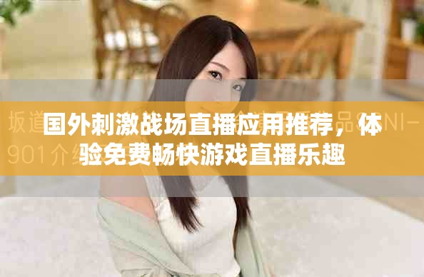 国外刺激战场直播应用推荐，体验免费畅快游戏直播乐趣