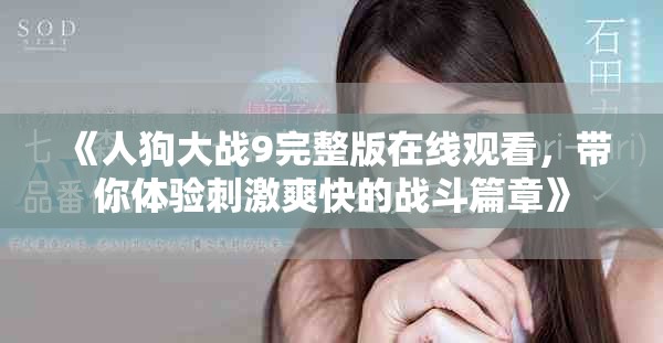 《人狗大战9完整版在线观看，带你体验刺激爽快的战斗篇章》