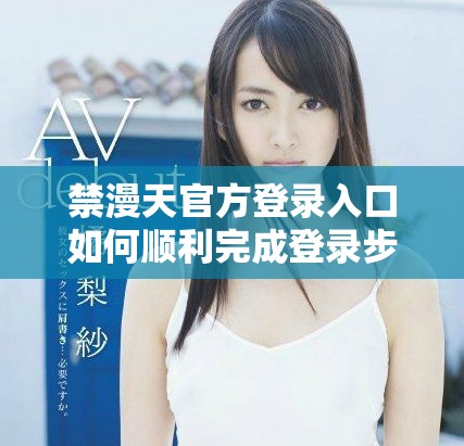 禁漫天官方登录入口如何顺利完成登录步骤与注意事项
