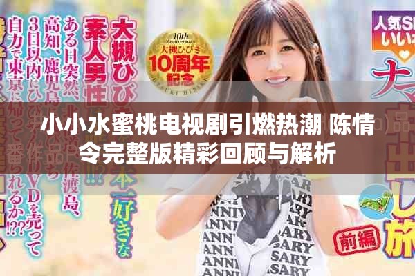 小小水蜜桃电视剧引燃热潮 陈情令完整版精彩回顾与解析