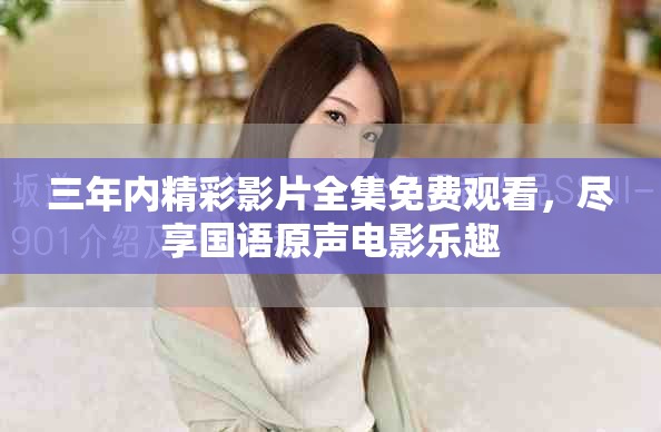 三年内精彩影片全集免费观看，尽享国语原声电影乐趣