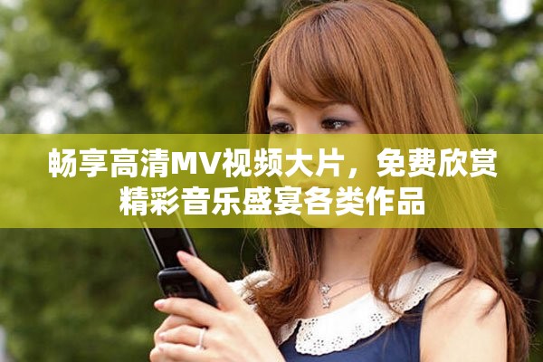 畅享高清MV视频大片，免费欣赏精彩音乐盛宴各类作品