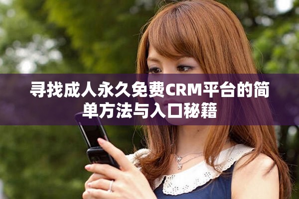 寻找成人永久免费CRM平台的简单方法与入口秘籍