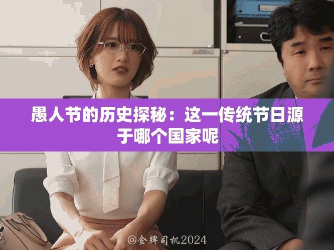 愚人节的历史探秘：这一传统节日源于哪个国家呢