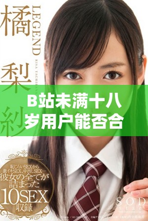 B站未满十八岁用户能否合法接收广告收入探讨