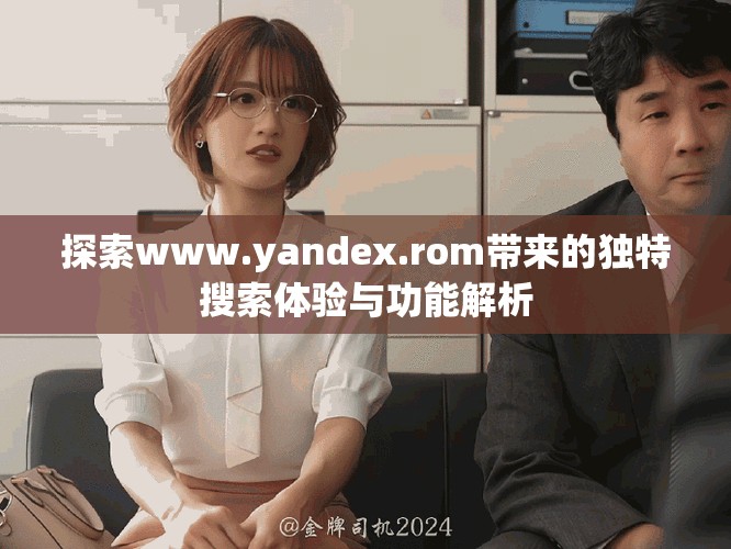 探索www.yandex.rom带来的独特搜索体验与功能解析