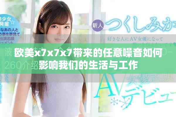欧美x7x7x7带来的任意噪音如何影响我们的生活与工作