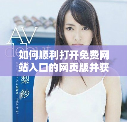 如何顺利打开免费网站入口的网页版并获取所需资源