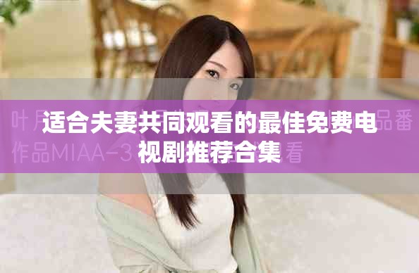 适合夫妻共同观看的最佳免费电视剧推荐合集