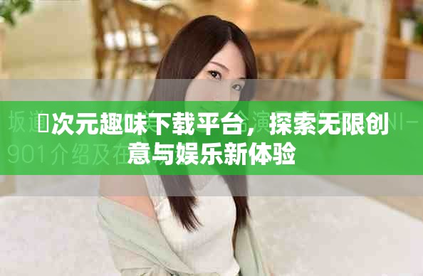 囧次元趣味下载平台，探索无限创意与娱乐新体验