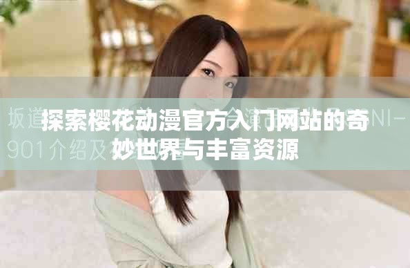 探索樱花动漫官方入门网站的奇妙世界与丰富资源