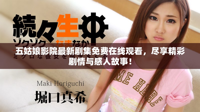 五姑娘影院最新剧集免费在线观看，尽享精彩剧情与感人故事！