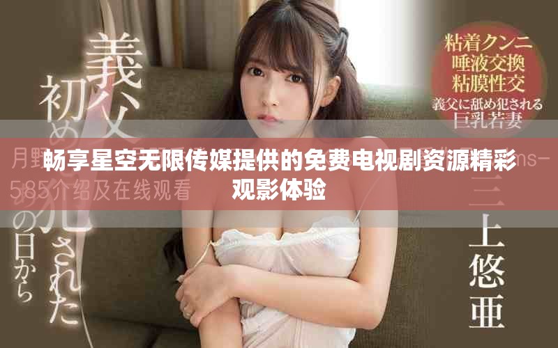 畅享星空无限传媒提供的免费电视剧资源精彩观影体验