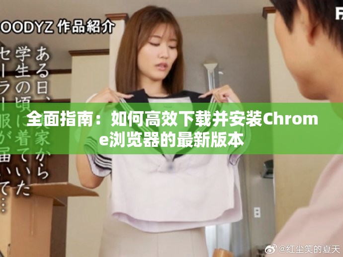 全面指南：如何高效下载并安装Chrome浏览器的最新版本