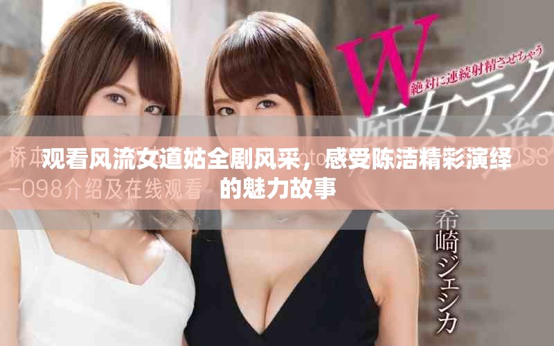 观看风流女道姑全剧风采，感受陈洁精彩演绎的魅力故事