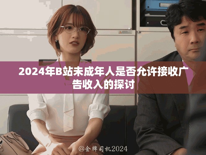 2024年B站未成年人是否允许接收广告收入的探讨