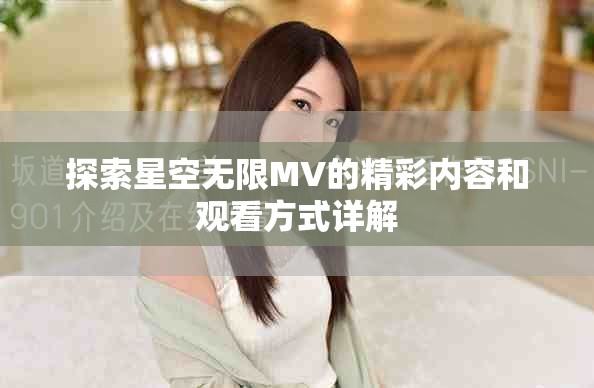 探索星空无限MV的精彩内容和观看方式详解