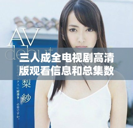 三人成全电视剧高清版观看信息和总集数揭秘