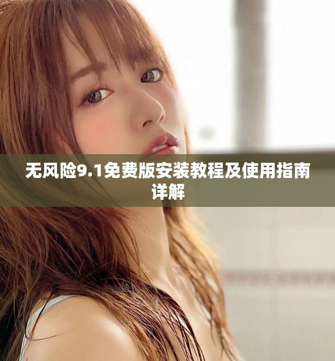 无风险9.1免费版安装教程及使用指南详解