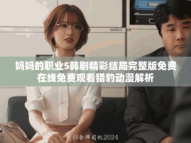 妈妈的职业5韩剧精彩结局完整版免费在线免费观看猎豹动漫解析