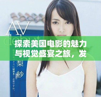 探索美国电影的魅力与视觉盛宴之旅，发现大片背后的精彩故事