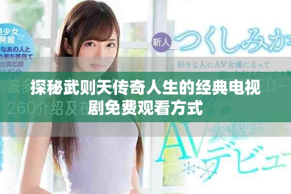探秘武则天传奇人生的经典电视剧免费观看方式