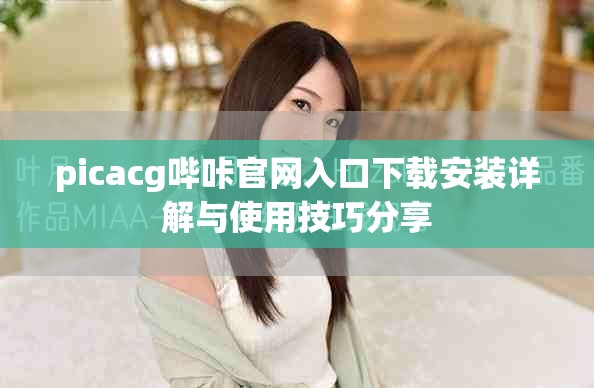 picacg哔咔官网入口下载安装详解与使用技巧分享