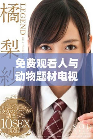 免费观看人与动物题材电视剧的绝佳软件推荐与使用指南