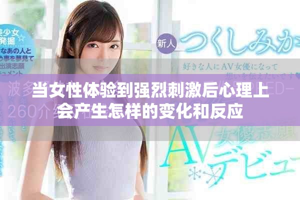 当女性体验到强烈刺激后心理上会产生怎样的变化和反应