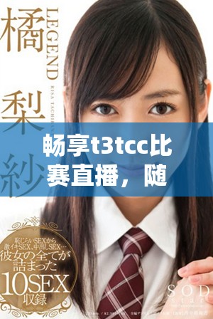 畅享t3tcc比赛直播，随时随地免费观看精彩赛事内容