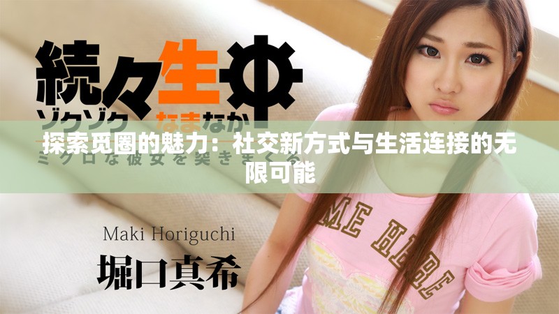 探索觅圈的魅力：社交新方式与生活连接的无限可能