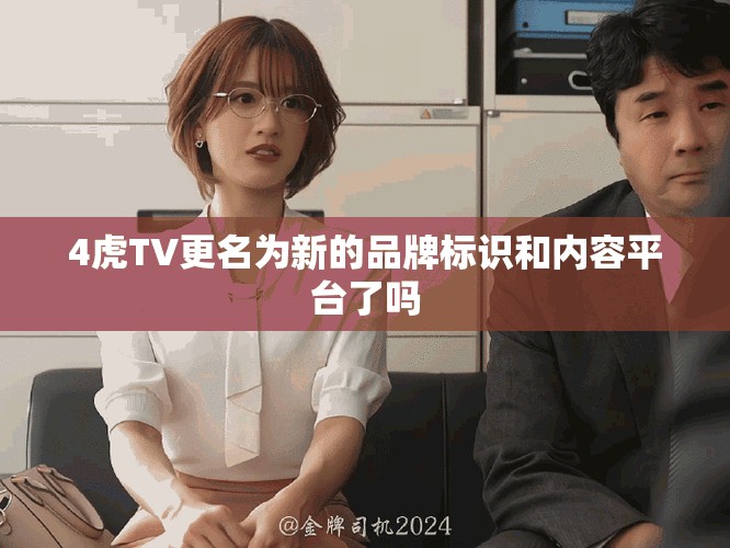 4虎TV更名为新的品牌标识和内容平台了吗